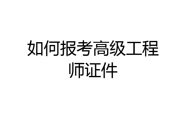 如何报考高级工程师证件