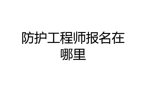 防护工程师报名在哪里
