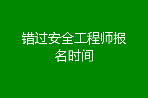 错过安全工程师报名时间