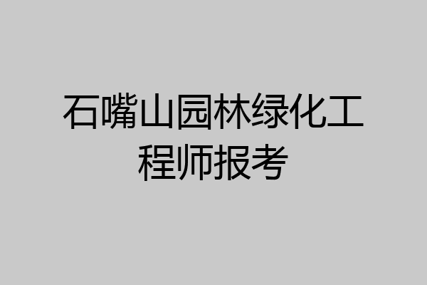 石嘴山园林绿化工程师报考