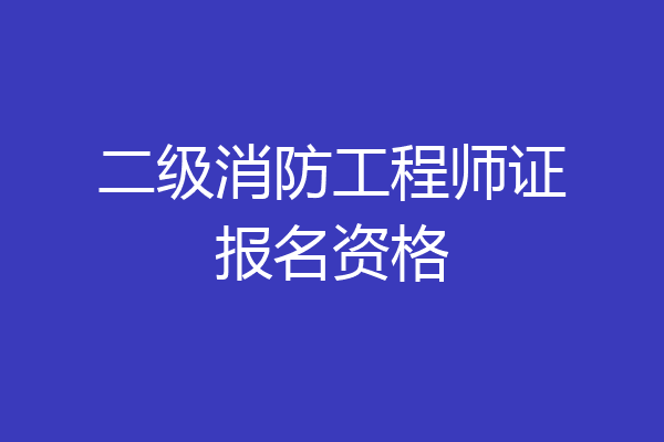 二级消防工程师证报名资格
