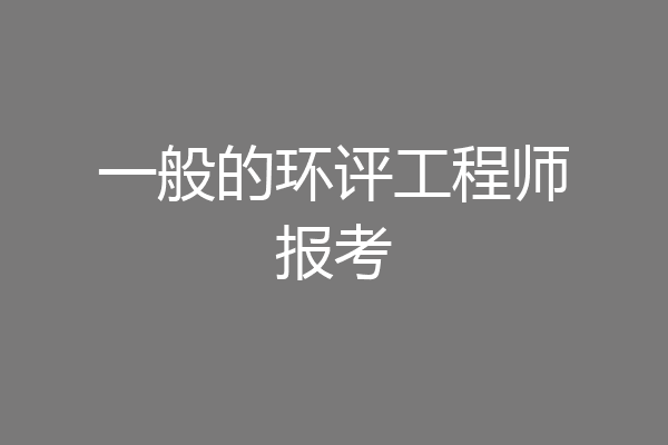 一般的环评工程师报考