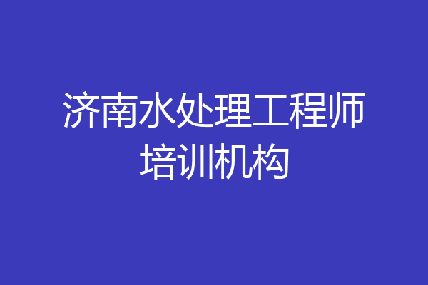 济南水处理工程师培训机构