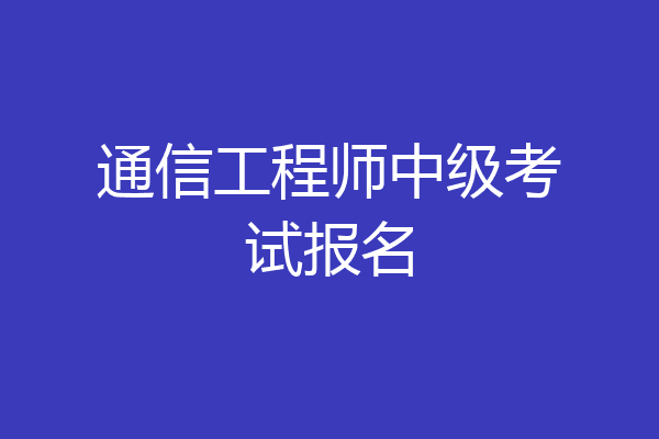 通信工程师中级考试报名