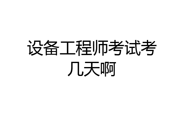 设备工程师考试考几天啊
