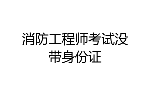 消防工程师考试没带身份证