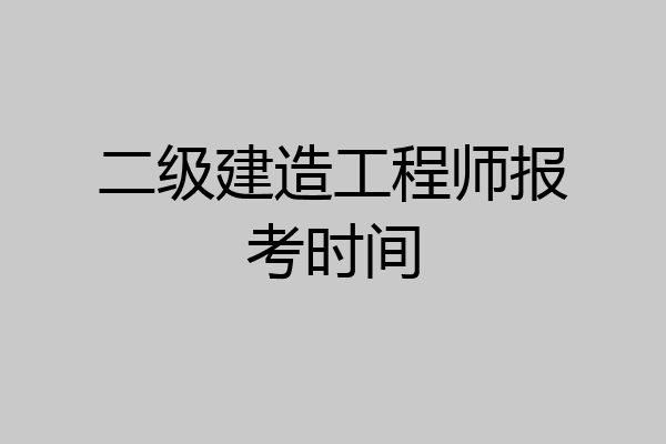 二级建造工程师报考时间