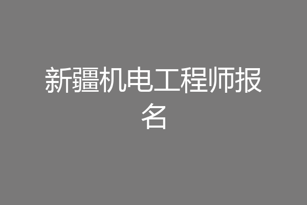 新疆机电工程师报名