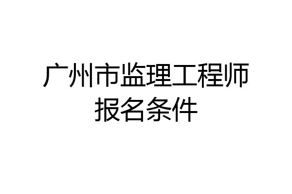 广州市监理工程师报名条件