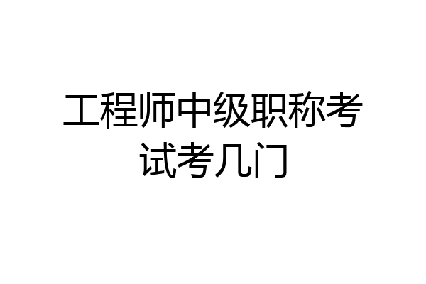 工程师中级职称考试考几门