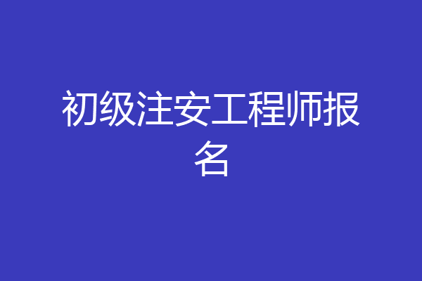 初级注安工程师报名