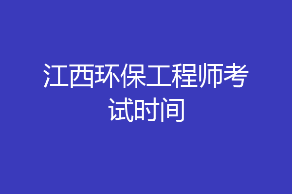 江西环保工程师考试时间