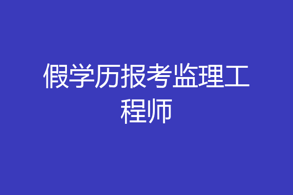 假学历报考监理工程师