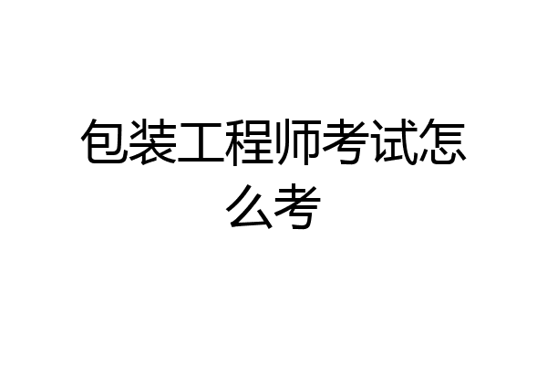 包装工程师考试怎么考
