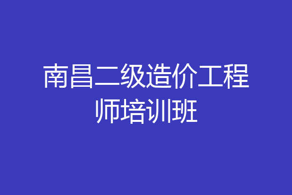 南昌二级造价工程师培训班