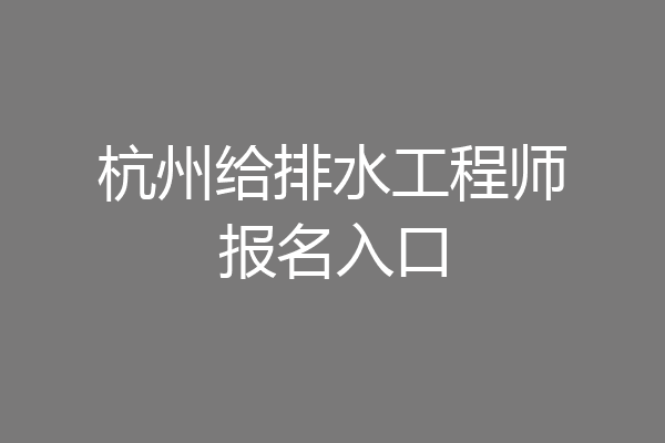 杭州给排水工程师报名入口