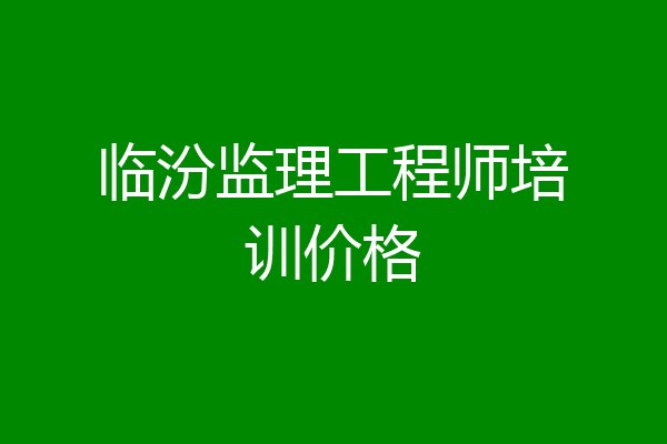 临汾监理工程师培训价格