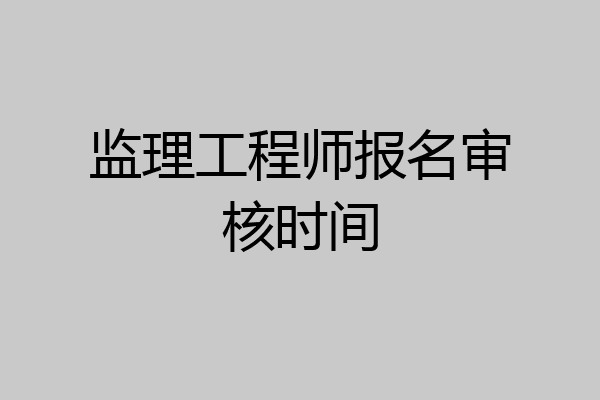 监理工程师报名审核时间
