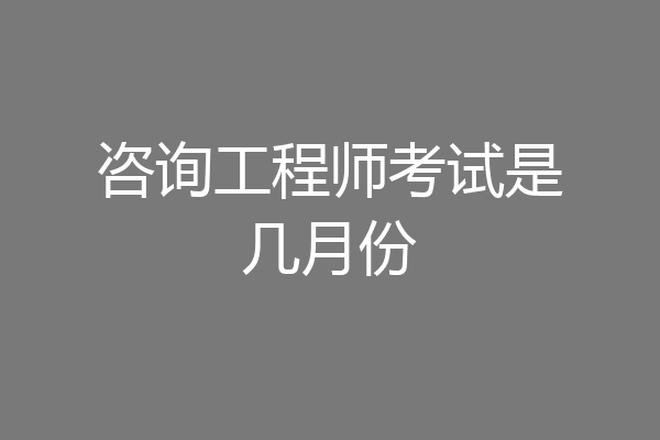 咨询工程师考试是几月份