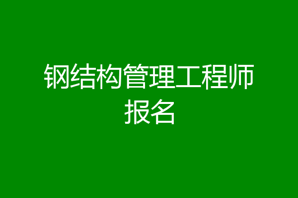 钢结构管理工程师报名