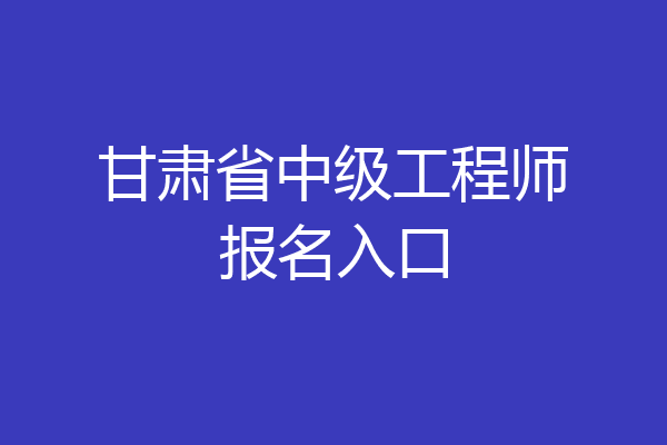 甘肃省中级工程师报名入口