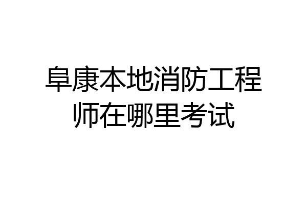 阜康本地消防工程师在哪里考试