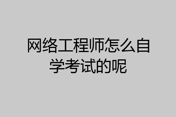 网络工程师怎么自学考试的呢