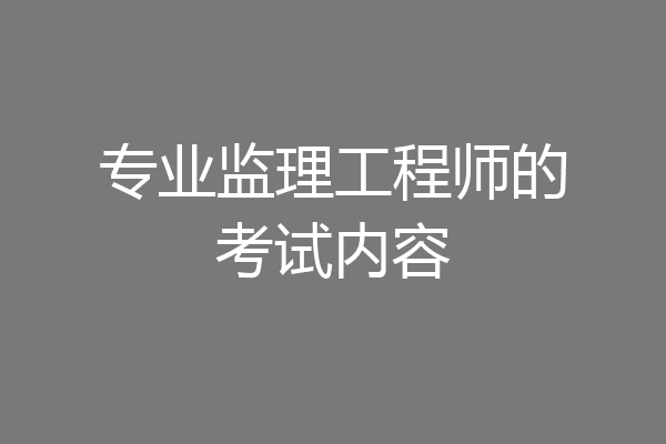 专业监理工程师的考试内容