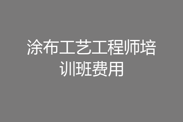 涂布工艺工程师培训班费用
