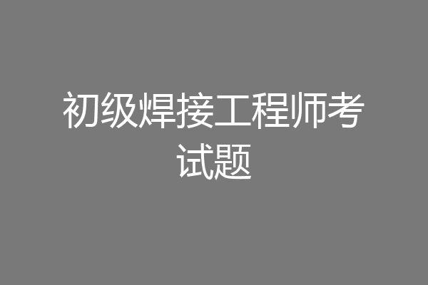 初级焊接工程师考试题