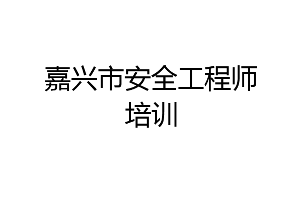 嘉兴市安全工程师培训