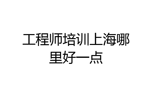 工程师培训上海哪里好一点