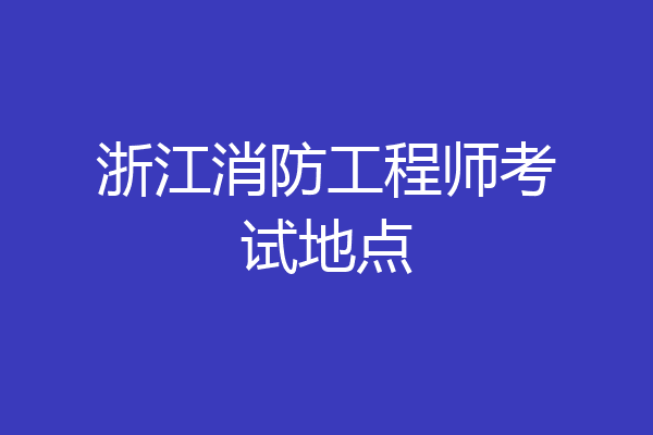 浙江消防工程师考试地点