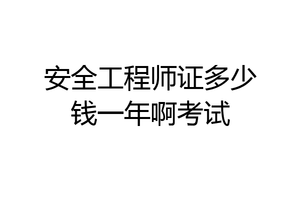 安全工程师证多少钱一年啊考试