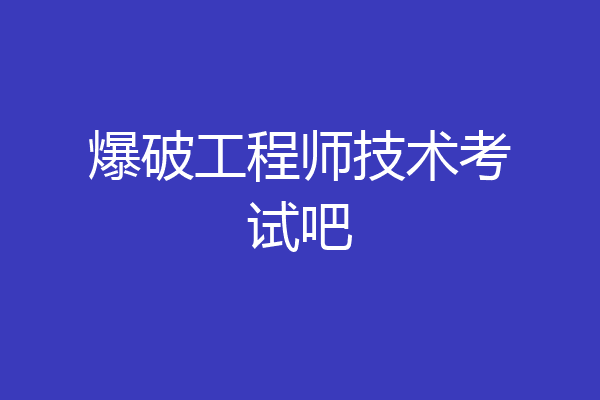 爆破工程师技术考试吧