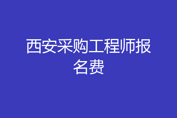 西安采购工程师报名费