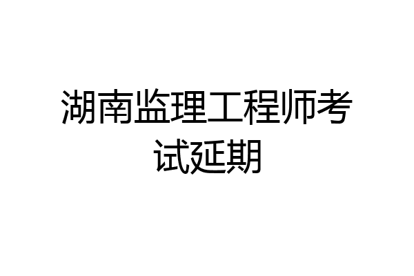湖南监理工程师考试延期