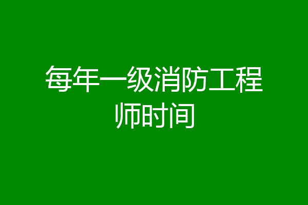 每年一级消防工程师时间