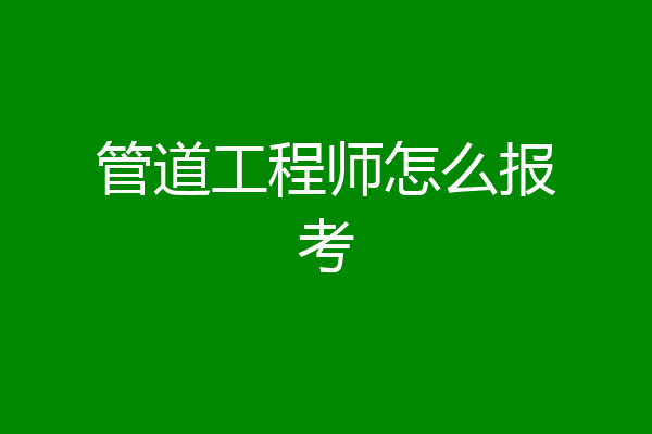 管道工程师怎么报考