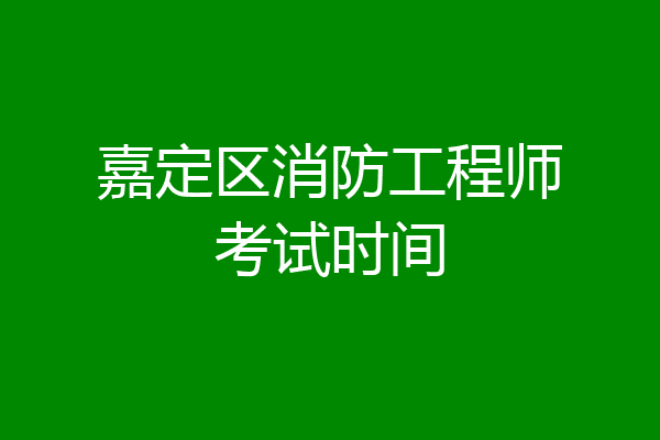 嘉定区消防工程师考试时间