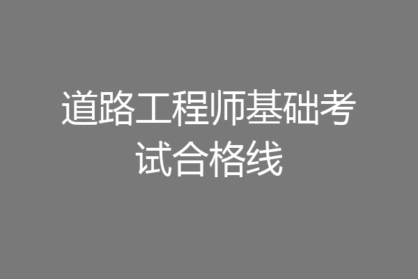 道路工程师基础考试合格线