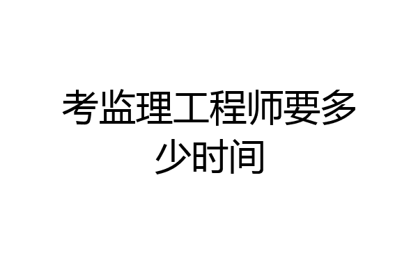 考监理工程师要多少时间