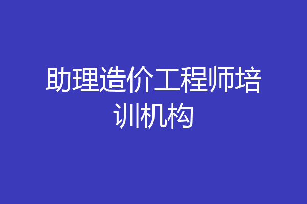 助理造价工程师培训机构