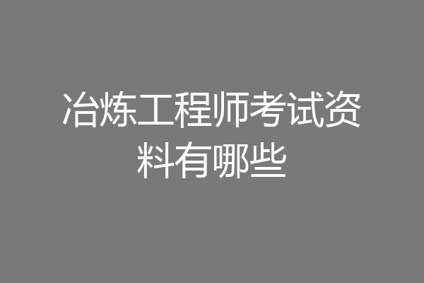 冶炼工程师考试资料有哪些