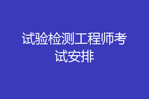 试验检测工程师考试安排
