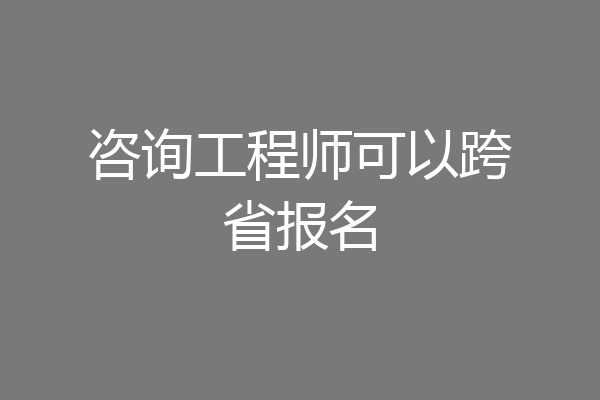 咨询工程师可以跨省报名