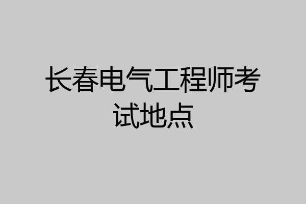 长春电气工程师考试地点