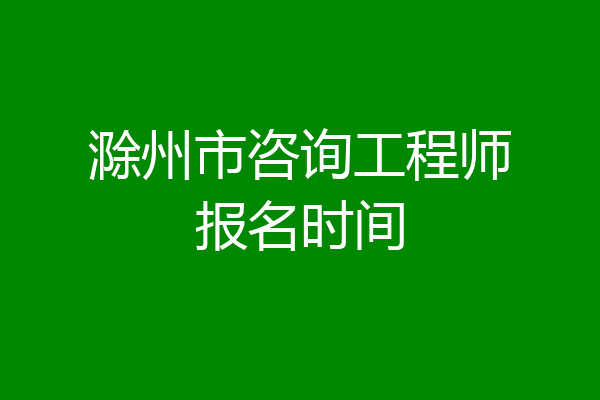 滁州市咨询工程师报名时间