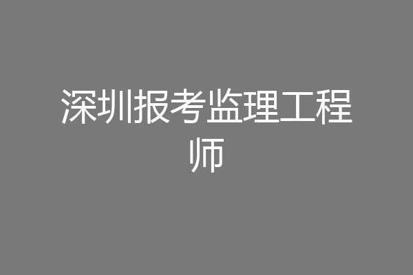 深圳报考监理工程师