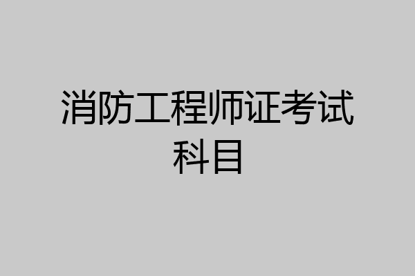 消防工程师证考试科目